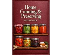Home Canning & Preserving Record Book: Track Recipes, Batch Details, Processing Times, Yield, Storage Inventory, Taste Testing Notes, and Food Preservation Records