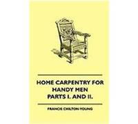 Home Carpentry for Handy Men - A Book of Practical Instruction in All Kinds of Constructive and Decorative Work in Wood That Can Be Done by the Amateu Chilton-Young, Francis (Auteur)
