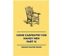 Home Carpentry for Handy Men - A Book of Practical Instruction in All Kinds of Constructive and Decorative Work in Wood That Can Be Done by the Amateu Chilton-Young, Francis (Auteur)