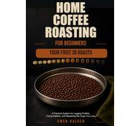 Home Coffee Roasting for Beginners: Your First 30 Roasts: A Practical System for Logging Profiles, Fixing Defects, and Repeating the Cups You Love