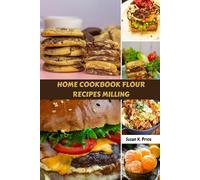 HOME COOKBOOK FLOUR RECIPES MILLING: Sweet Delicious Savory Flour Meals Plan With Wholesome Healthy Fresh Baking Food Dishes To Enjoy