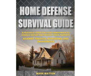 Home Defense Survival Guide: A Practical Guide for Every Homeowner to Legally Secure and Protect Their Property Against Threats, Intrusions, and Emergencies