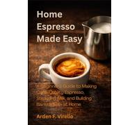 Home Espresso Made Easy: A Beginner’s Guide to Making Café-Quality Espresso, Steaming Milk, and Building Barista Skills at Home