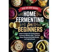 Home Fermenting For Beginners: Simple Techniques for Creating Delicious Ferments in Minutes a Day - Zero Food Waste, Maximum Gut Health Benefits, and Foolproof Results