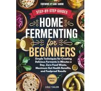 Home Fermenting For Beginners: Simple Techniques for Creating Delicious Ferments in Minutes a Day - Zero Food Waste, Maximum Gut Health Benefits, and Foolproof Results