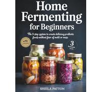 Home Fermenting for Beginners: The 5-Step System to Create Delicious Probiotic Foods Without Fear of Mold or Mess