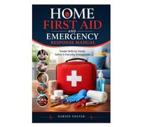 HOME FIRST AID AND EMERGENCY RESPONSE MANUAL: Simple Skills for Family Safety in Everyday Emergencies