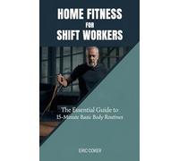 HOME FITNESS FOR SHIFT WORKERS: The Essential Guide to 15-Minute Minimal-Equipment Routines, Recovery, and Nutrition for Non-Traditional Schedules
