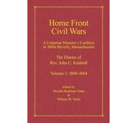Home Front Civil Wars: A Unitarian Minister's Conflicts in 1860s Beverly, Massachusetts: The Diaries of Rev. John C. Kimball, Volume 1: 1860-1864