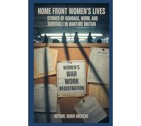 Home Front Women’s Lives: Stories Of Courage, Work, And Survival In Wartime Britain