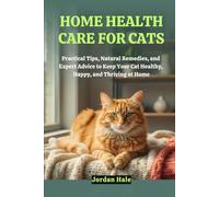 Home Health Care for Cats: Practical Tips, Natural Remedies, and Expert Advice to Keep Your Cat Healthy, Happy, and Thriving at Home
