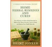 Home Herbal Remedies And Cures: Over 150 Easy-to-Follow Herbal Remedies to Relieve Pain, Boost Immunity, Improve Sleep, and Restore Your Health Naturally