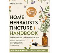 Home Herbalist’s Tincture Handbook: Hands-On Guide from Plant to Bottle with Countless Beginner-Friendly Recipes, Modern Safety Notes, Popular Herb Profiles & Herb Synergies to Boost Effectiveness