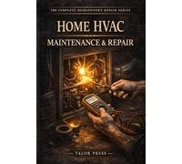 Home HVAC Maintenance & Repair: The Complete Homeowner's Guide to Heating, Cooling and Air Quality Systems-Step-by-Step Repairs, Seasonal Maintenance, ... Cost-Saving Upgrades for Every Home System