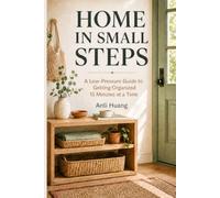 Home in Small Steps: A Low-Pressure Guide to Getting Organized 15 Minutes at a Time