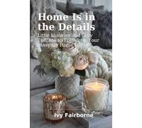 Home Is in the Details: Little Luxuries and Cozy Touches to Transform Your Everyday Home Life