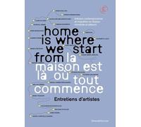 HOME IS WHERE WE START FROM. LA MAISON EST LÀ OÙ TOUT COMMENCE : ENTRETIENS D´ARTISTES (FR-ENG)