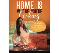 Home Is Where You're Cooking: A Recipe Book Where Family Is The Main Ingredient