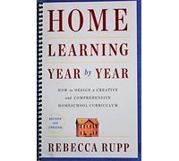 Home Learning Year by Year, Revised and Updated: How to Design a Creative and Comprehensive Homeschool Curriculum