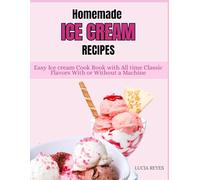 HOME MADE ICE CREAM RECIPES: Easy Ice Cream Cookbook with All time Classic Flavors with or without a Machine