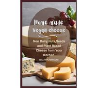HOME MADE VEGAN CHEESE: Non Dairy, Nuts, Seeds and Plant Based Cheese from Your Kitchen