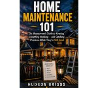 Home Maintenance 101: The Homeowner's Guide to Keeping Everything Working - and Catching Problems While They're Still Cheap