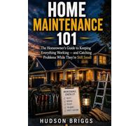 Home Maintenance 101: The Homeowner's Guide to Keeping Everything Working and Catching Problems While They're Still Cheap
