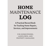 Home Maintenance Log: A Practical Record Book for Tracking Home Repairs, Maintenance, Services, Costs, and Warranties for Homeowners and Landlords