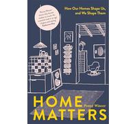 Home Matters: How Our Homes Shape Us, and We Shape Them