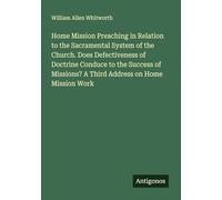 Home Mission Preaching in Relation to the Sacramental System of the Church. Does Defectiveness of Doctrine Conduce to the Success of Missions? A Third Address on Home Mission Work