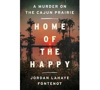 Home of the Happy: A Murder on the Cajun Prairie - The National Bestselling True Crime Memoir of Family Secrets, Wrongful Conviction, and Justice in Louisiana