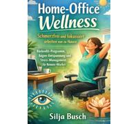 Home-Office Wellness: Schmerzfrei und fokussiert arbeiten von zu Hause: Rückenfit-Programm, Augen-Entspannung und Stress-Management für Remote-Worker