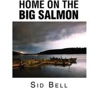 Home on the Big Salmon - Sid Bell - Author Solutions Inc - Livre en Anglais Sid BellSid Bell (Auteur)