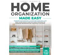 Home Organization Made Easy: Transform Your Home Into A Clutter-Free Haven Youll Love.Enjoy Lasting Peace Of Mind With Simple Strategies For Effortless Organization And A Beautifully Calm Space