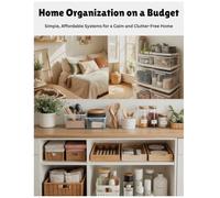 Home Organization on a Budget: Simple, Affordable Systems for a Calm and Clutter-Free Home