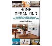 Home Organizing: Simple Solutions For Cleaning, Decluttering and Organizing Your Home