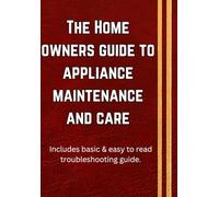 Home owners guide to appliance maintenance and care: Written by a seasoned appliance technician with over a decade of hands-on experience in ... and maintaining household appliances.