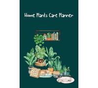 Home Plants Care Planner: Notebook And Organizer to Better Take Care of Your Indoor Garden