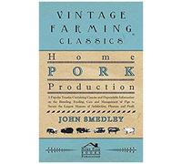 Home Pork Production - A Popular Treatise Containing Concise And Dependable Information On The Breeding, Feeding, Care And Management Of Pigs To Secure The Largest Measure Of Satisfaction, Pleasure An
