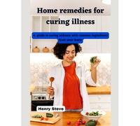 Home Remedies For Curing Illness: A Guide To Curing Sickness With Common Ingredients From Your Home