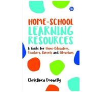 Home-School Learning Resources: A Guide For Home-Educators, Teachers, Parents And Librarians