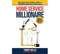 Home Service Millionaire: How I Went from $50,000 in Debt to a $30 Million+ Business in Seven Years