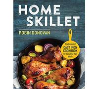 Home Skillet: The Essential Cast Iron Cookbook for Easy One-Pan Meals