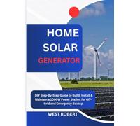 HOME SOLAR GENERATOR: DIY Step-By-Step Guide to Build, Install & Maintain a 1000W Power Station for Off-Grid and Emergency Backup