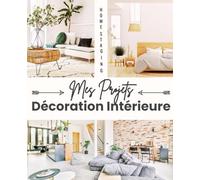 Home Staging Mes Projets Décoration Intérieure: Un Carnet pratique et malin pour tous vos projets de Décoration Intérieure et de Home Staging. 20 fiches projets pour planifier vos projets de A à Z
