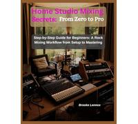 Home Studio Mixing Secrets: From Zero to Pro: Step-by-Step Guide for Beginners: A Rock Mixing Workflow from Setup to Mastering