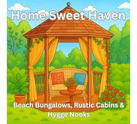 Home Sweet Haven: Cozy Coloring Book for Teens & Adults: Featuring Beach Bungalows, Rustic Cabins & Hygge Nooks