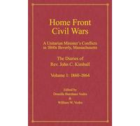Home Town Civil Wars: A Unitarian Minister's Conflicts in 1860s Beverly, Massachusetts: The Diaries of Rev. John C. Kimball, Volume 1: 1860-1864