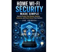 Home Wi-Fi Security Made Simple: How to Protect Your Router, Devices, Cameras, and Smart Home From Hackers
