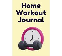 Home Workout Journal: Fitness Log Book to Track Daily Training, Stay Motivated and Build Routine at Home